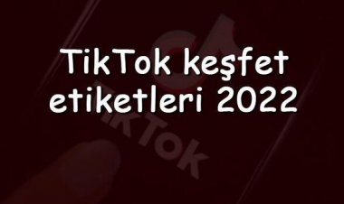 TikTok keşfet etiketleri 2023 - Tiktok'da keşfete düşme etiketleri nelerdir ve nasıl bulunur